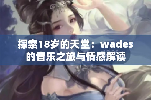探索18岁的天堂：wades的音乐之旅与情感解读