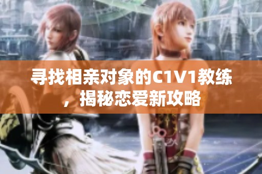 寻找相亲对象的C1V1教练，揭秘恋爱新攻略