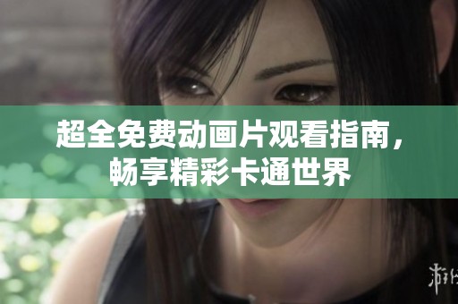 超全免费动画片观看指南，畅享精彩卡通世界