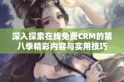 深入探索在线免费CRM的第八季精彩内容与实用技巧