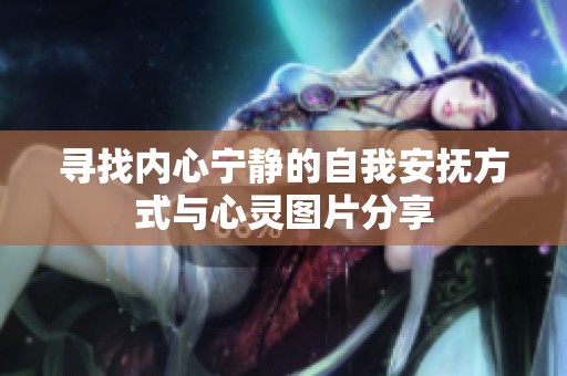 寻找内心宁静的自我安抚方式与心灵图片分享