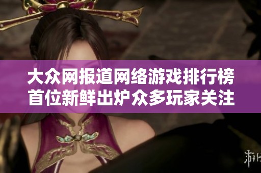 大众网报道网络游戏排行榜首位新鲜出炉众多玩家关注