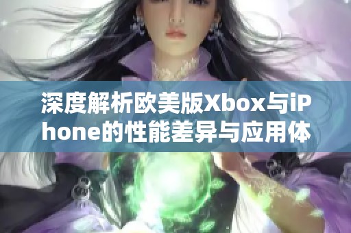 深度解析欧美版Xbox与iPhone的性能差异与应用体验