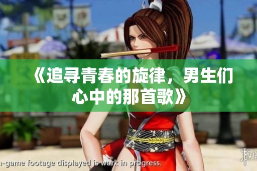 《追寻青春的旋律，男生们心中的那首歌》