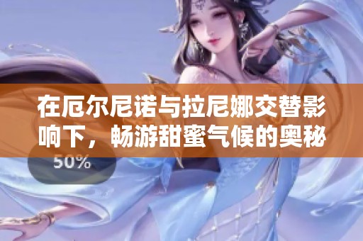 在厄尔尼诺与拉尼娜交替影响下，畅游甜蜜气候的奥秘与趣味