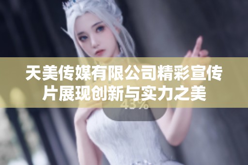 天美传媒有限公司精彩宣传片展现创新与实力之美