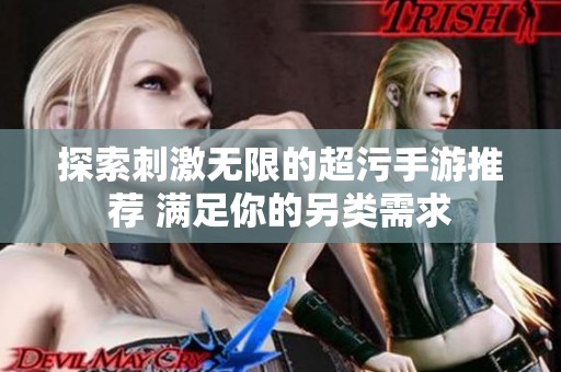 探索刺激无限的超污手游推荐 满足你的另类需求