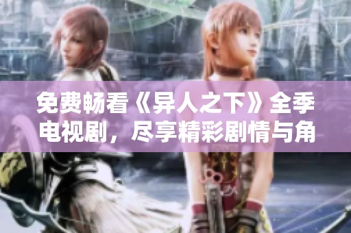 免费畅看《异人之下》全季电视剧，尽享精彩剧情与角色魅力