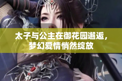 太子与公主在御花园邂逅，梦幻爱情悄然绽放