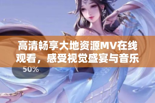 高清畅享大地资源MV在线观看，感受视觉盛宴与音乐魅力
