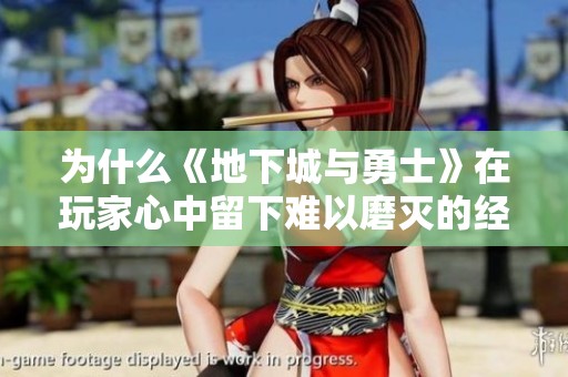 为什么《地下城与勇士》在玩家心中留下难以磨灭的经典印记