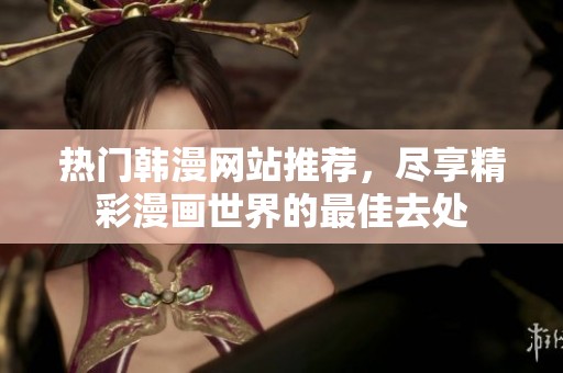 热门韩漫网站推荐，尽享精彩漫画世界的最佳去处