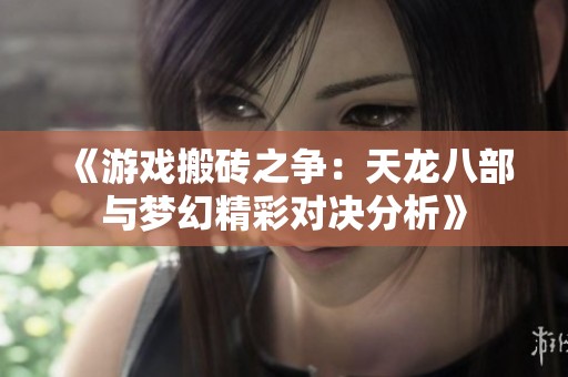 《游戏搬砖之争：天龙八部与梦幻精彩对决分析》