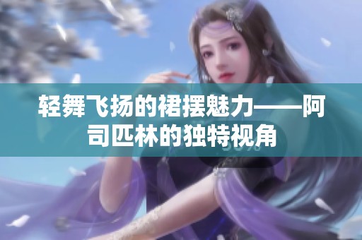 轻舞飞扬的裙摆魅力——阿司匹林的独特视角