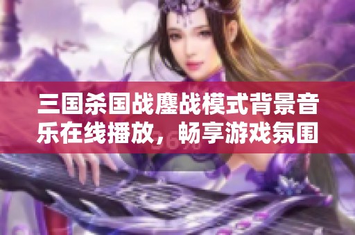 三国杀国战鏖战模式背景音乐在线播放，畅享游戏氛围的最佳选择