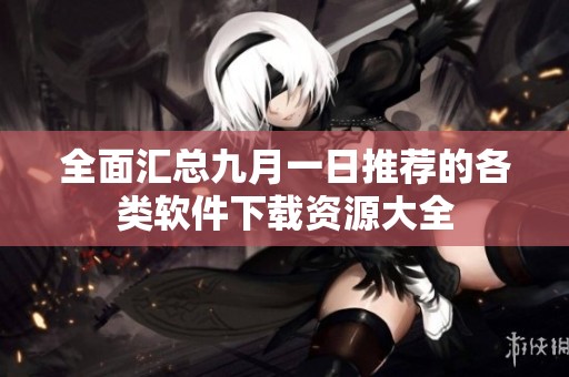 全面汇总九月一日推荐的各类软件下载资源大全