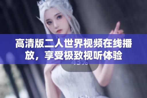 高清版二人世界视频在线播放，享受极致视听体验