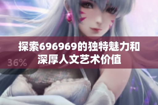 探索696969的独特魅力和深厚人文艺术价值