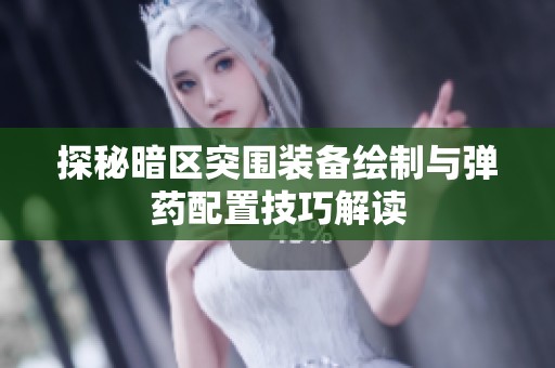 探秘暗区突围装备绘制与弹药配置技巧解读