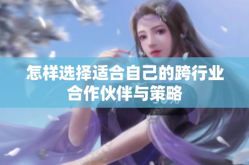 怎样选择适合自己的跨行业合作伙伴与策略