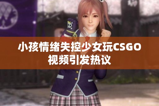 小孩情绪失控少女玩CSGO视频引发热议