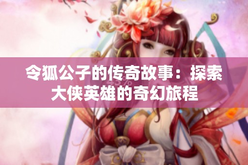 令狐公子的传奇故事：探索大侠英雄的奇幻旅程