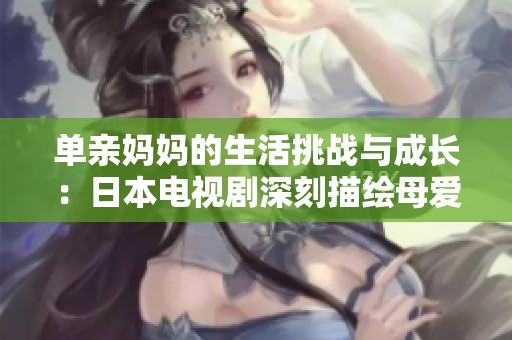 单亲妈妈的生活挑战与成长：日本电视剧深刻描绘母爱的力量