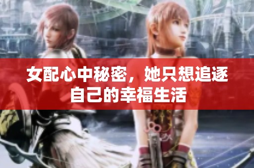 女配心中秘密，她只想追逐自己的幸福生活