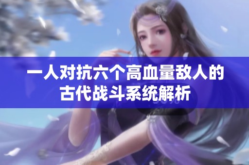 一人对抗六个高血量敌人的古代战斗系统解析