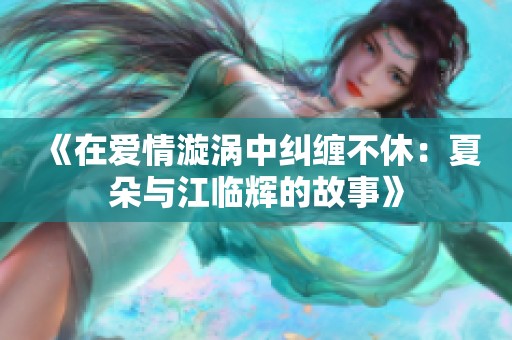 《在爱情漩涡中纠缠不休：夏朵与江临辉的故事》