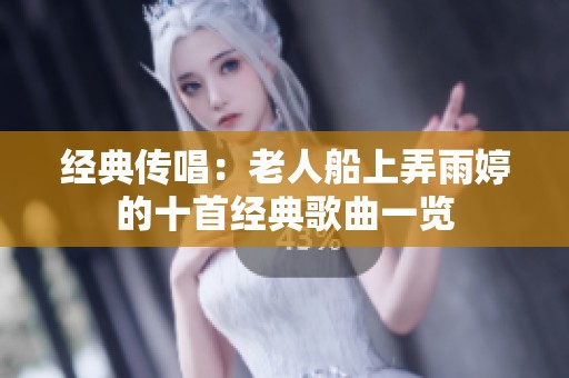 经典传唱：老人船上弄雨婷的十首经典歌曲一览