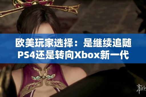 欧美玩家选择：是继续追随PS4还是转向Xbox新一代游戏机