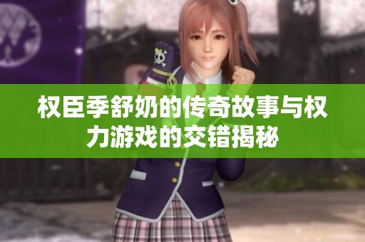 权臣季舒奶的传奇故事与权力游戏的交错揭秘