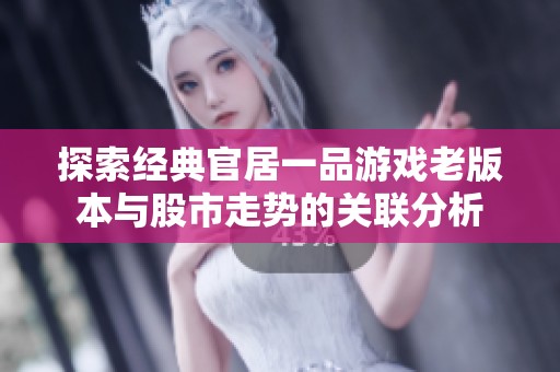 探索经典官居一品游戏老版本与股市走势的关联分析