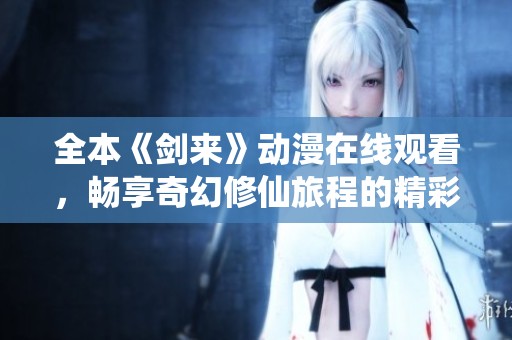全本《剑来》动漫在线观看，畅享奇幻修仙旅程的精彩瞬间