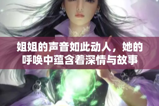 姐姐的声音如此动人，她的呼唤中蕴含着深情与故事