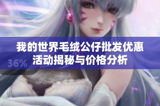 我的世界毛绒公仔批发优惠活动揭秘与价格分析