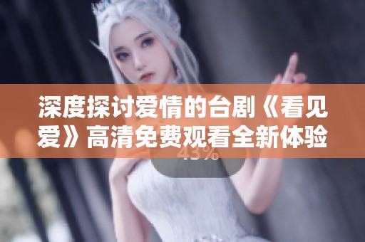 深度探讨爱情的台剧《看见爱》高清免费观看全新体验