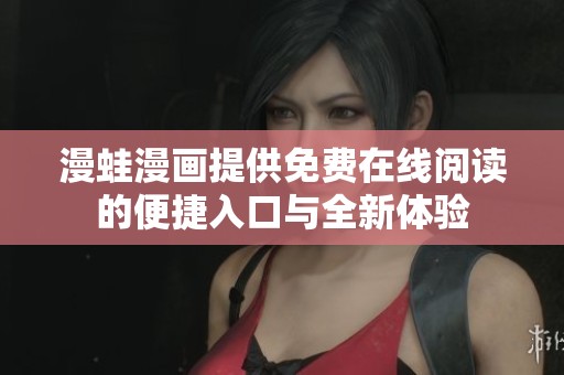 漫蛙漫画提供免费在线阅读的便捷入口与全新体验