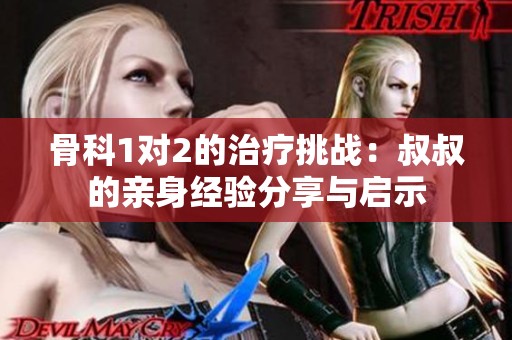 骨科1对2的治疗挑战：叔叔的亲身经验分享与启示