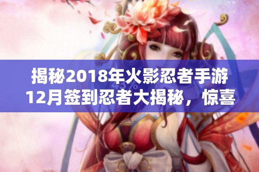 揭秘2018年火影忍者手游12月签到忍者大揭秘，惊喜角色全面揭晓