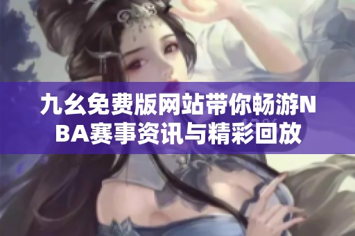 九幺免费版网站带你畅游NBA赛事资讯与精彩回放