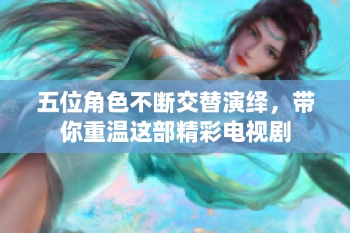 五位角色不断交替演绎，带你重温这部精彩电视剧