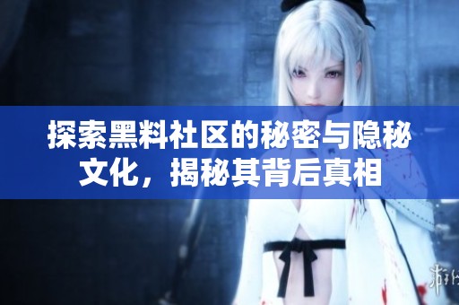 探索黑料社区的秘密与隐秘文化，揭秘其背后真相