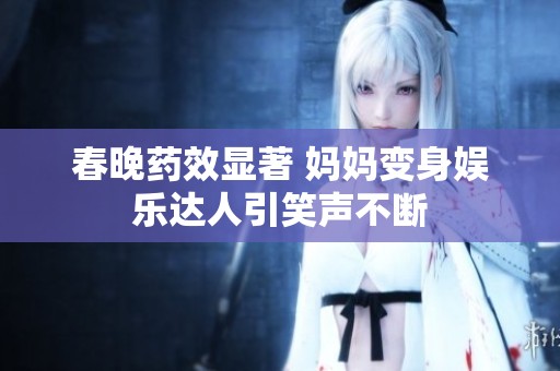春晚药效显著 妈妈变身娱乐达人引笑声不断