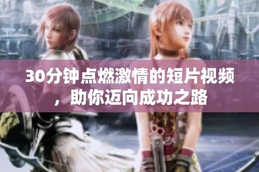 30分钟点燃激情的短片视频，助你迈向成功之路