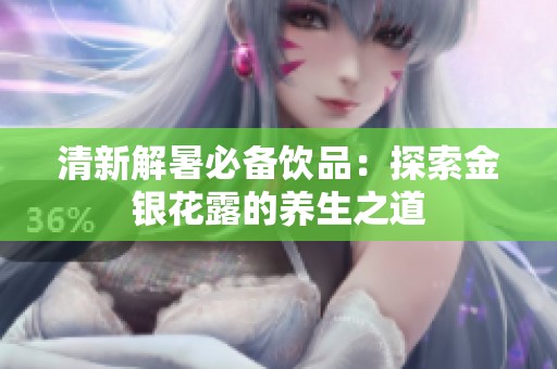 清新解暑必备饮品：探索金银花露的养生之道