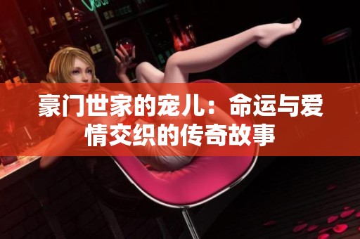 豪门世家的宠儿：命运与爱情交织的传奇故事