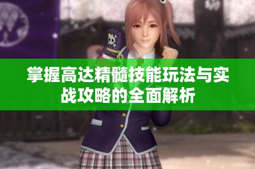 掌握高达精髓技能玩法与实战攻略的全面解析