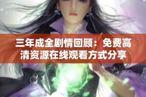 三年成全剧情回顾：免费高清资源在线观看方式分享